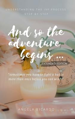 And So The Adventure Begins: Understanding the Ivf Process Step-By-Step by Ricardo, Angela