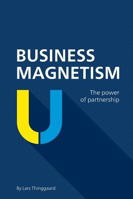 Business Magnetism: The power of partnership by Thinggaard, Lars