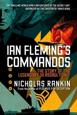 Ian Fleming's Commandos: The Story of the Legendary 30 Assault Unit by Rankin, Nicholas
