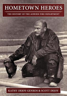 Hometown Heroes: The History of the Auburn Fire Department by Dejoy, Scott