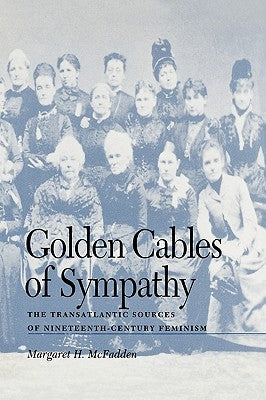 Golden Cables of Sympathy: The Transatlantic Sources of Nineteenth-Century Feminism by McFadden, Margaret H.