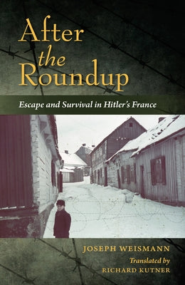 After the Roundup: Escape and Survival in Hitler's France by Weismann, Joseph