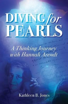 Diving for Pearls: A Thinking Journey with Hannah Arendt by Jones, Katheen B.