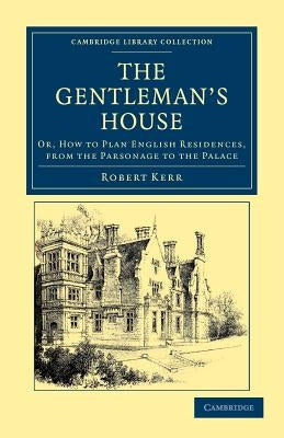 The Gentleman's House: Or, How to Plan English Residences, from the Parsonage to the Palace by Kerr, Robert