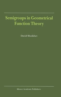 Semigroups in Geometrical Function Theory by Shoikhet, D.