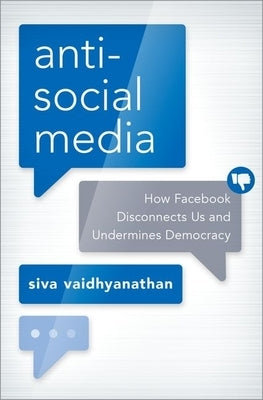 Antisocial Media: How Facebook Disconnects Us and Undermines Democracy by Vaidhyanathan, Siva