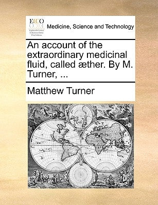 An Account of the Extraordinary Medicinal Fluid, Called Aether. by M. Turner, ... by Turner, Matthew