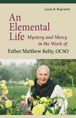 Elemental Life: Mystery and Mercy in the Work of Father Matthew Kelty, Ocso by Ruprecht, Louis A.