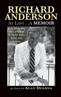 Richard Anderson: At Last... a Memoir from the Golden Years of M-G-M to the Six Million Dollar Man to Today (Hardback) by Anderson, Richard