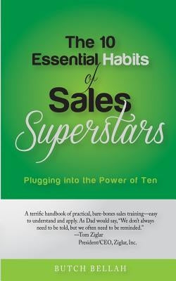 The 10 Essential Habits of Sales Superstars: Plugging Into the Power of Ten by Bellah, Butch