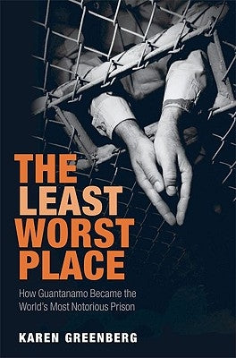The Least Worst Place: How Guantanamo Became the World's Most Notorious Prison by Greenberg, Karen B.