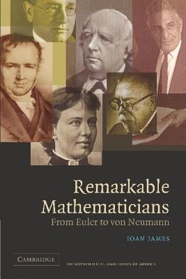 Remarkable Mathematicians: From Euler to Von Neumann by James, Ioan