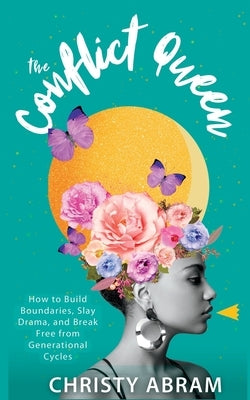 The Conflict Queen: How to Build Boundaries, Slay Drama, and Break Free from Generational Cycles by Abram, Christy