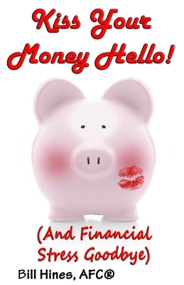 Kiss Your Money Hello!: (And Financial Stress Goodbye) by Hines, Bill