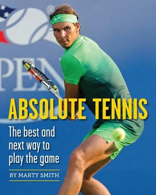 Absolute Tennis: The Best and Next Way to Play the Game by Smith, Marty