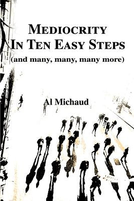 Mediocrity in Ten Easy Steps: (And Many, Many, Many More) by Michaud, Al