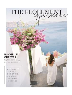 The Elopement Experience: A complete guide to designing a magical, intimate wedding by Cheever, Rochelle