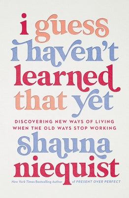 I Guess I Haven't Learned That Yet: Discovering New Ways of Living When the Old Ways Stop Working by Niequist, Shauna