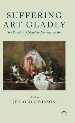 Suffering Art Gladly: The Paradox of Negative Emotion in Art by Levinson, Jerrold