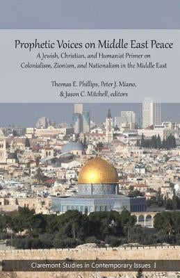 Prophetic Voices on Middle East Peace: A Jewish, Christian, and Humanist Primer on Colonialism, Zionism & Nationalism in the Middle East by Mitchell, Jason C.
