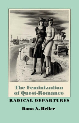 The Feminization of Quest-Romance: Radical Departures by Heller, Dana a.