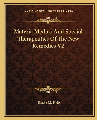 Materia Medica and Special Therapeutics of the New Remedies V2 by Hale, Edwin Moses