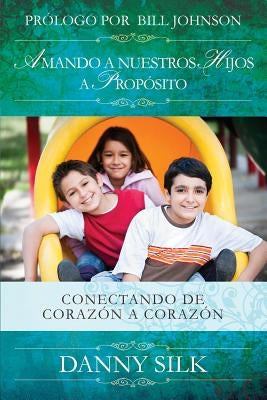 Amando a Nuestros Hijos a Proposito: Conectando de Corazón a Corazón by Silk, Danny