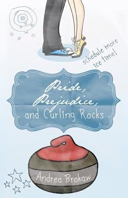Pride, Prejudice, and Curling Rocks by Brokaw, Andrea Marie
