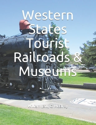 Western States Tourist Railroads & Museums by McElroy, William (Bill) C.