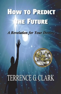 How to Predict the Future by Clark, Terrence Gene