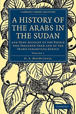 A History of the Arabs in the Sudan: And Some Account of the People Who Preceded Them and of the Tribes Inhabiting Dárfūr by Macmichael, H. a.