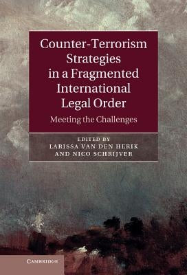 Counter-Terrorism Strategies in a Fragmented International Legal Order: Meeting the Challenges by Van Den Herik, Larissa