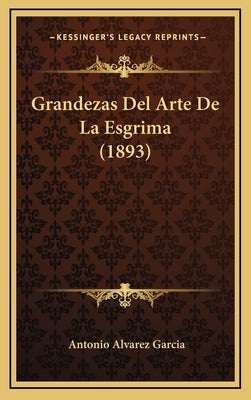 Grandezas Del Arte De La Esgrima (1893) by Garcia, Antonio Alvarez