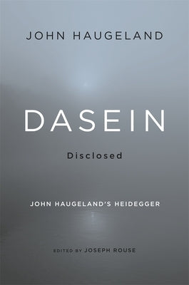 Dasein Disclosed: John Haugeland's Heidegger by Haugeland, John