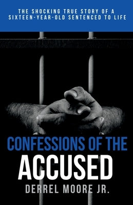 Confessions of the Accused: The Shocking True Story of a Sixteen-Year-Old Sentenced to Life by Moore, Derrel, Jr.