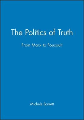 The Politics of Truth: From Marx to Foucault by Barrett, Michele