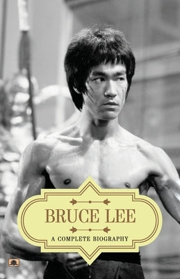 Bruce Lee: A Complete Biography by Kumar, Abhishek
