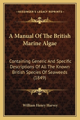A Manual of the British Marine Algae a Manual of the British Marine Algae: Containing Generic and Specific Descriptions of All the Knowcontaining Gene by Harvey, William Henry