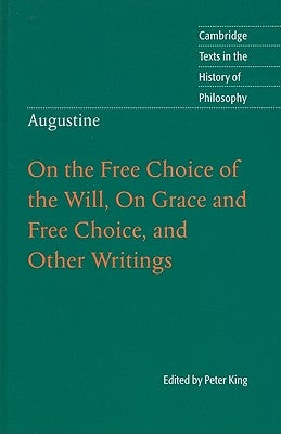 Augustine: On the Free Choice of the Will, on Grace and Free Choice, and Other Writings by King, Peter