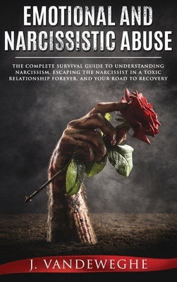 Emotional and Narcissistic Abuse: The Complete Survival Guide to Understanding Narcissism, Escaping the Narcissist in a Toxic Relationship Forever, an by Vandeweghe, J.