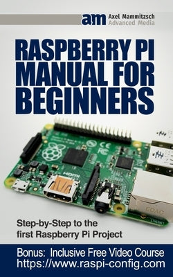 Raspberry Pi Manual for Beginners: Step-by-Step Guide to the first Raspberry Pi Project by Mammitzsch, Axel