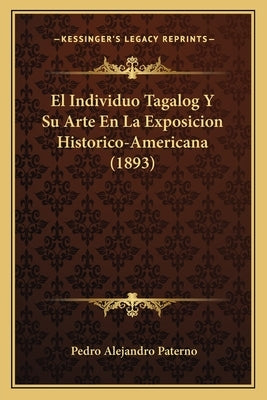El Individuo Tagalog Y Su Arte En La Exposicion Historico-Americana (1893) by Paterno, Pedro Alejandro