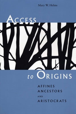 Access to Origins: Affines, Ancestors, and Aristocrats by Helms, Mary W.