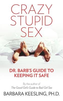 Crazy Stupid Sex: Dr. Barb's Guide to Keeping it Safe by Keesling Ph. D., Barbara