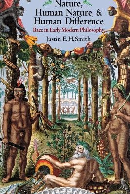 Nature, Human Nature, and Human Difference: Race in Early Modern Philosophy by Smith, Justin E. H.