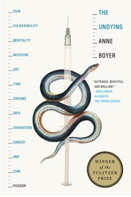 The Undying: Pain, Vulnerability, Mortality, Medicine, Art, Time, Dreams, Data, Exhaustion, Cancer, and Care by Boyer, Anne