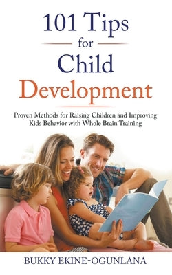 101 Tips for Child Development: Proven Methods for Raising Children and Improving Kids Behavior with Whole Brain Training by Ekine-Ogunlana, Bukky