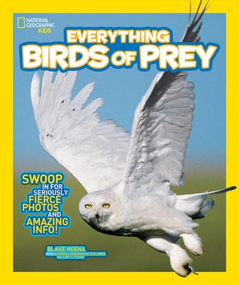 National Geographic Kids Everything Birds of Prey: Swoop in for Seriously Fierce Photos and Amazing Info by Hoena, Blake