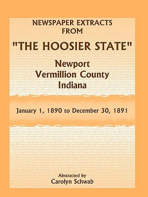 Newspaper Extracts from The Hoosier State Newspapers, Newport, Vermillion County, Indiana, January 1, 1890 - December 30, 1891 by Schwab, Carolyn