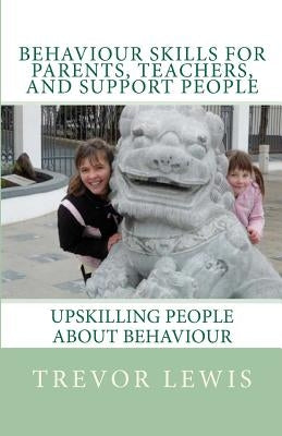 Behaviour Skills For Teachers, Parents, and Support People: Upskilling People about behaviour by Lewis, Emma